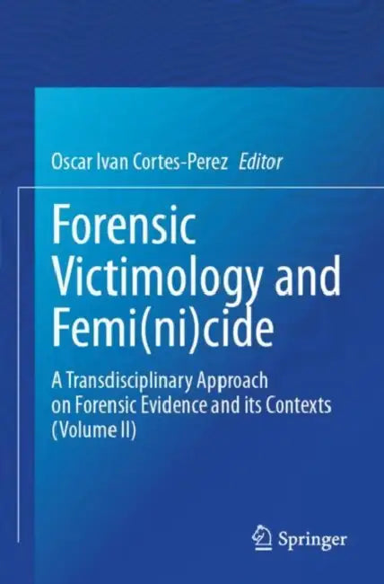 Forensic Victimology and Femi(ni)cide: A Transdisciplinary Approach on Forensic Evidence and Its Contexts by Oscar Ivan Cortes-Perez