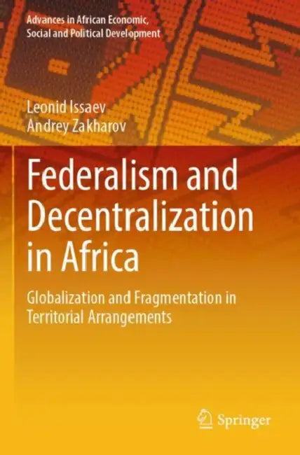 Federalism and Decentralization in Africa: Globalization and Fragmentation in Territorial Arrangements by Leonid Issaev