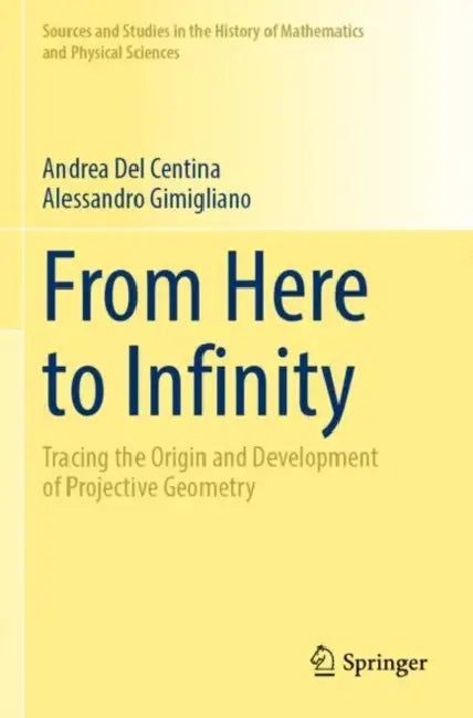 From Here to Infinity: Tracing the Origin and Development of Projective Geometry by Andrea del Centina