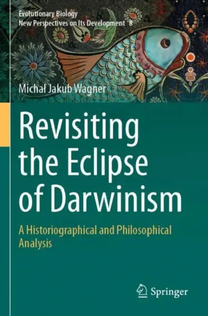 Revisiting the Eclipse of Darwinism: A Historiographical and Philosophical Analysis by Michal Jakub Wagner