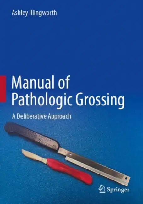 Manual of Pathologic Grossing: A Deliberative Approach by Ashley Illingworth