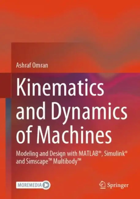Kinematics and Dynamics of Machines: Modeling and Design with Matlab(r), Simulink(r) and Simscape(tm) Multibody(tm) by Ashraf Omran