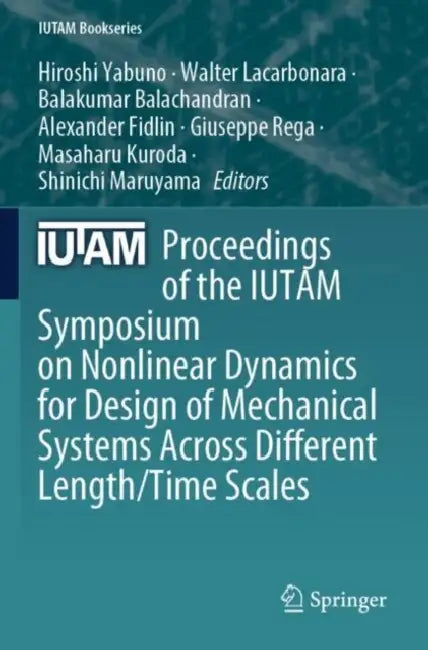 Proceedings of the IUTAM Symposium on Nonlinear Dynamics for Design of Mechanical Systems Across Different Length/Time Scales by Hiroshi Yabuno