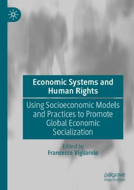 Economic Systems and Human Rights: Using Socioeconomic Models and Practices to Promote Global Economic Socialization by Francesco Vigliarolo