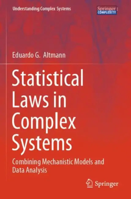 Statistical Laws in Complex Systems: Combining Mechanistic Models and Data Analysis by Eduardo G. Altmann