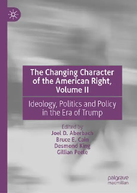 The Changing Character of the American Right, Volume II: Ideology, Politics and Policy in the Era of Trump by Joel D. Aberbach