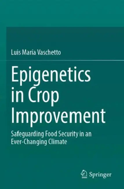 Epigenetics in Crop Improvement: Safeguarding Food Security in an Ever-Changing Climate by Luis María Vaschetto