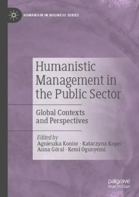 Humanistic Management in the Public Sector: Global Contexts and Perspectives by Agnieszka Konior