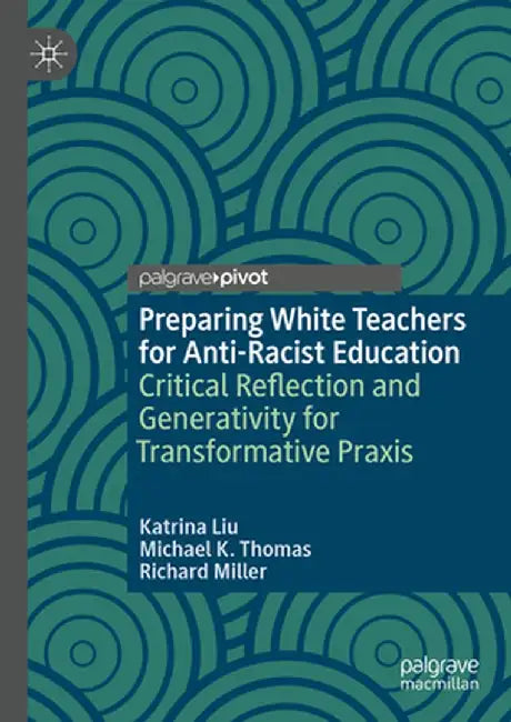 Preparing White Teachers for Anti-Racist Education: Critical Reflection and Generativity for Transformative PRAXIS by Katrina Liu