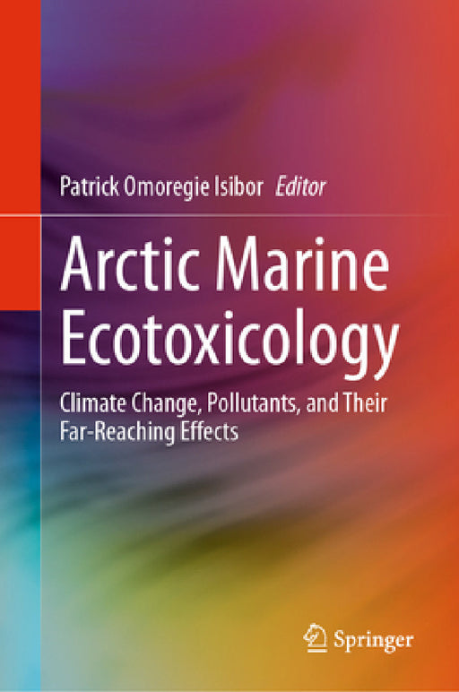 Arctic Marine Ecotoxicology: Climate Change, Pollutants, and Their Far-Reaching Effects by Patrick Omoregie Isibor