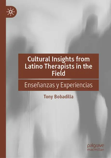 Cultural Insights from Latino Therapists in the Field: Enseñanzas Y Experiencias by Tony Bobadilla