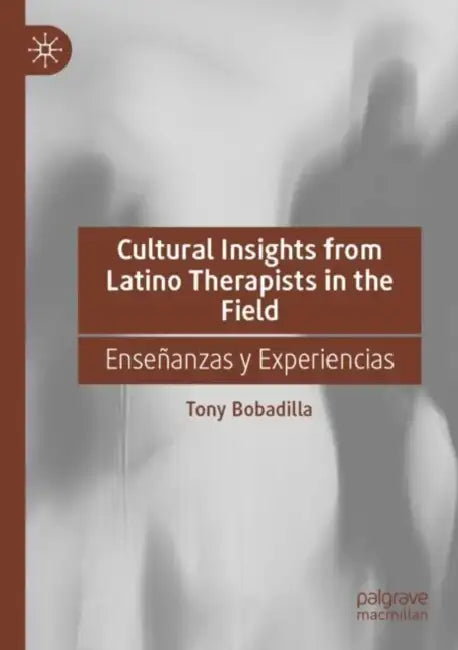 Cultural Insights from Latino Therapists in the Field: Enseñanzas Y Experiencias by Tony Bobadilla
