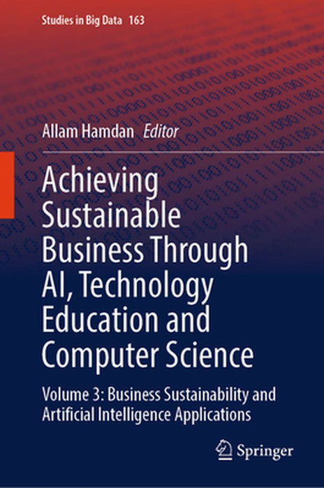 Achieving Sustainable Business Through Ai, Technology Education and Computer Science: Volume 3: Business Sustainability and Artificial Intelligence Ap by Allam Hamdan