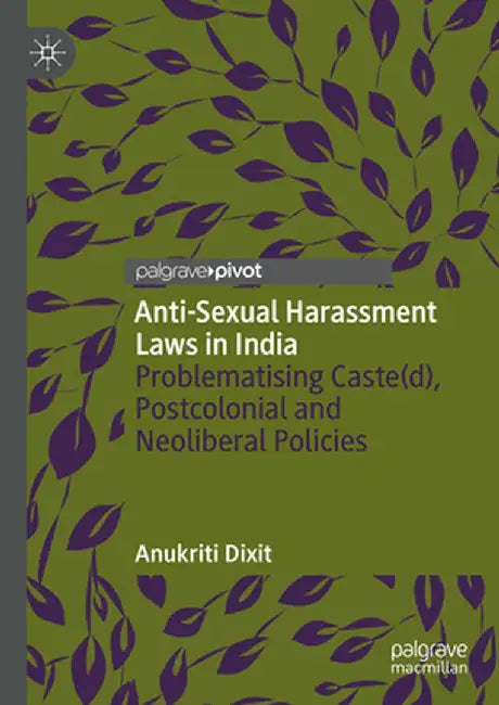 Anti-Sexual Harassment Laws in India: Problematising Caste(d), Postcolonial and Neoliberal Policies by Anukriti Dixit