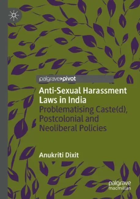Anti-Sexual Harassment Laws in India: Problematising Caste(d), Postcolonial and Neoliberal Policies by Anukriti Dixit