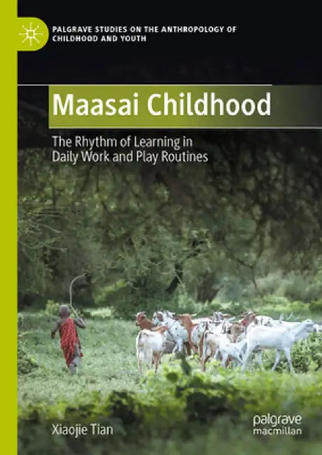 Maasai Childhood: The Rhythm of Learning in Daily Work and Play Routines by Xiaojie Tian