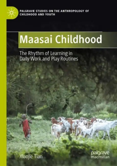 Maasai Childhood: The Rhythm of Learning in Daily Work and Play Routines by Xiaojie Tian