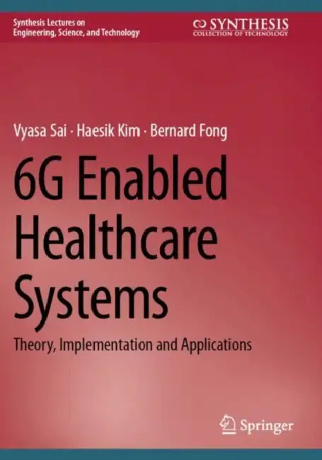 6g Enabled Healthcare Systems: Theory, Implementation and Applications by Vyasa Sai