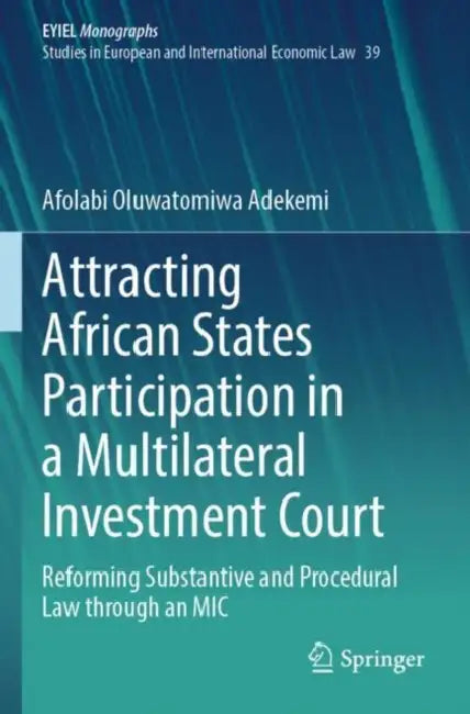 Attracting African States Participation in a Multilateral Investment Court: Reforming Substantive and Procedural Law Through an MIC by Afolabi Oluwatomiwa Adekemi