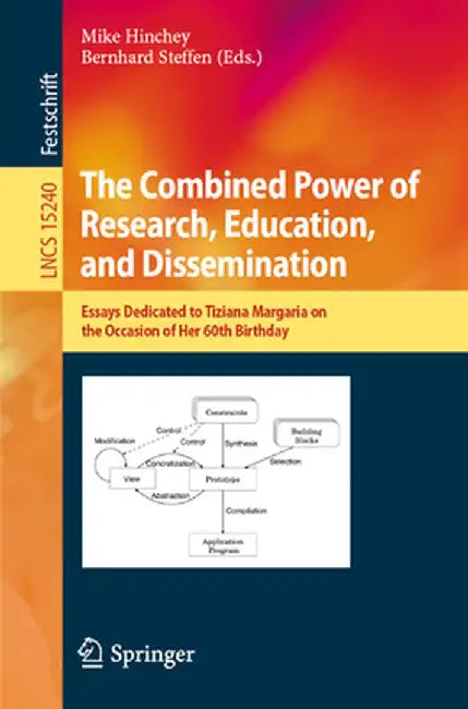 The Combined Power of Research, Education, and Dissemination: Essays Dedicated to Tiziana Margaria on the Occasion of Her 60th Birthday by Mike Hinchey