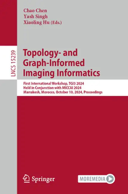 Topology- And Graph-Informed Imaging Informatics: First International Workshop, Tgi3 2024, Held in Conjunction with Miccai 2024, Marrakesh, Morocco, O by Chao Chen