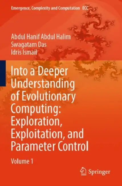 Into a Deeper Understanding of Evolutionary Computing: Exploration, Exploitation, and Parameter Control by Abdul Halim