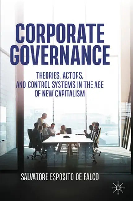 Corporate Governance: Theories, Actors, and Control Systems in the Age of New Capitalism by Salvatore Esposito de Falco