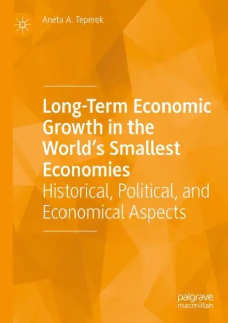 Long-Term Economic Growth in the World's Smallest Economies: Historical, Political, and Economical Aspects by Aneta A. Teperek
