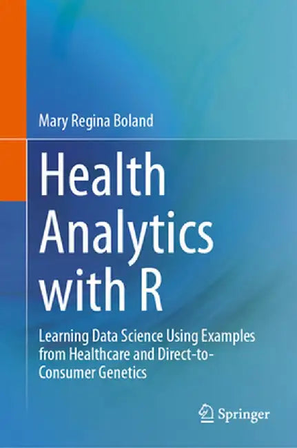Health Analytics with R: Learning Data Science Using Examples from Healthcare and Direct-To-Consumer Genetics by Mary Regina Boland