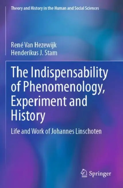 The Indispensability of Phenomenology, Experiment and History: Life and Work of Johannes Linschoten by René Van Hezewijk