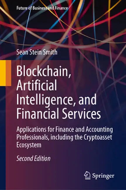 Blockchain, Artificial Intelligence, and Financial Services: Applications for Finance and Accounting Professionals, Including the Cryptoasset Ecosyste by Sean Stein Smith