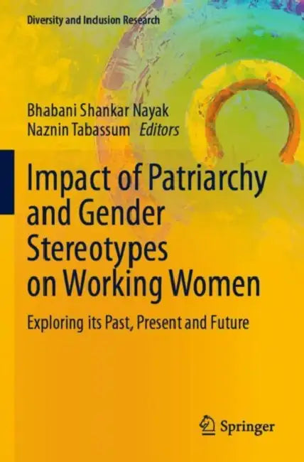 Impact of Patriarchy and Gender Stereotypes on Working Women: Exploring Its Past, Present and Future by Bhabani Shankar Nayak