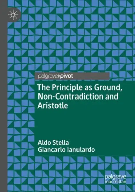The Principle as Ground, Non-Contradiction and Aristotle by Aldo Stella