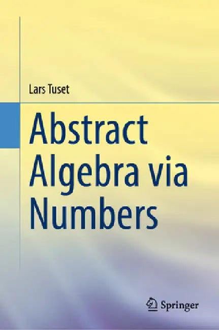 Abstract Algebra Via Numbers by Lars Tuset