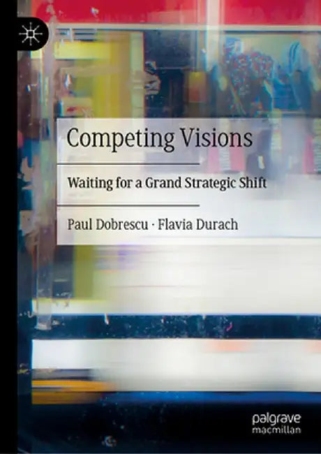 Competing Visions: Waiting for a Grand Strategic Shift by Paul Dobrescu