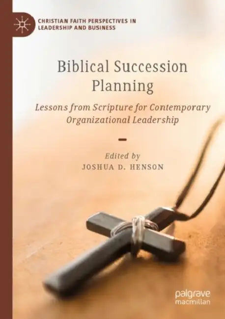 Biblical Succession Planning: Lessons from Scripture for Contemporary Organizational Leadership by Joshua D. Henson