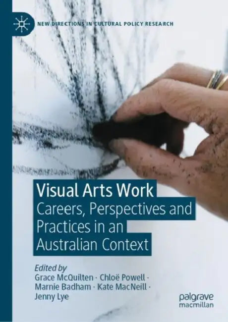 Visual Arts Work: Careers, Perspectives and Practices in an Australian Context by Grace McQuilten
