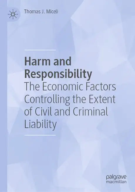Harm and Responsibility: The Economic Factors Controlling the Extent of Civil and Criminal Liability by Thomas J. Miceli