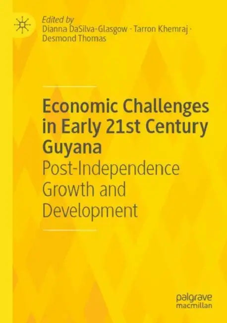 Economic Challenges in Early 21st Century Guyana: Post-Independence Growth and Development by Dianna Dasilva-Glasgow