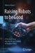 Raising Robots to Be Good: A Practical Foray Into the Art and Science of Machine Ethics by Rebecca Raper