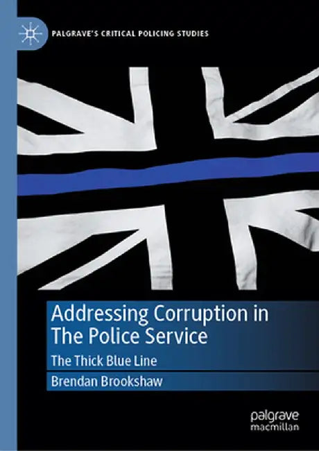 Addressing Corruption in the Police Service: The Thick Blue Line by Brendan Brookshaw