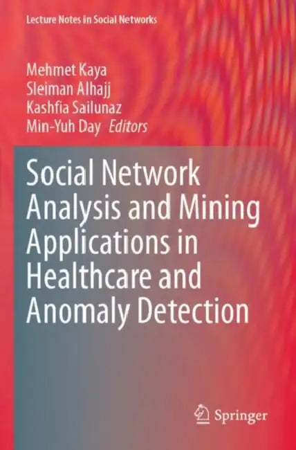 Social Network Analysis and Mining Applications in Healthcare and Anomaly Detection by Mehmet Kaya