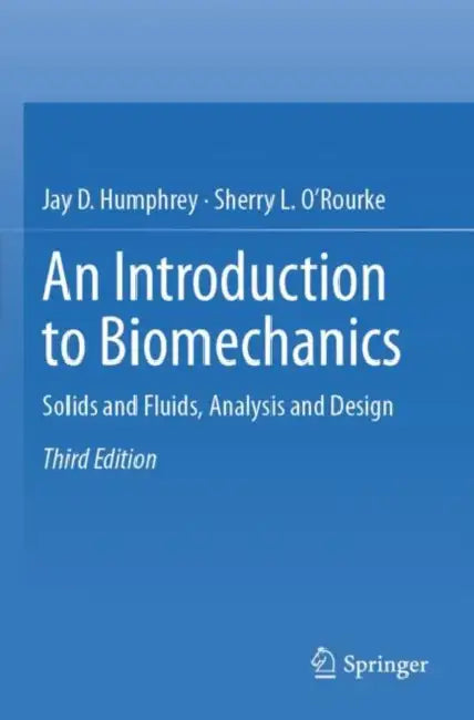 An Introduction to Biomechanics: Solids and Fluids, Analysis and Design by Jay D. Humphrey