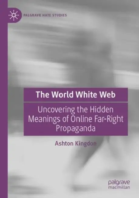 The World White Web: Uncovering the Hidden Meanings of Online Far-Right Propaganda by Ashton Kingdon