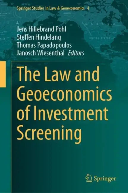 The Law and Geoeconomics of Investment Screening by Jens Hillebrand Pohl