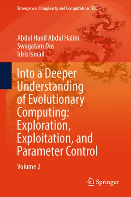 Into a Deeper Understanding of Evolutionary Computing: Exploration, Exploitation, and Parameter Control: Volume 2 by Abdul Hanif Abdul Halim