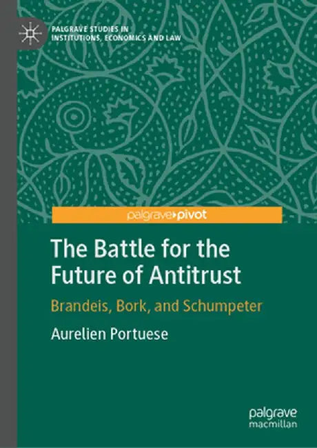 The Battle for the Future of Antitrust: Brandeis, Bork, and Schumpeter by Aurelien Portuese