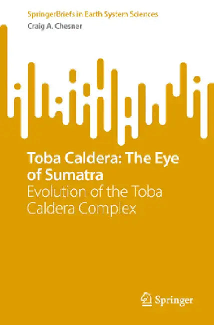 Toba Caldera: The Eye of Sumatra: Evolution of the Toba Caldera Complex by Craig A. Chesner
