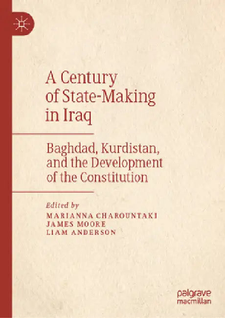A Century of State-Making in Iraq: Baghdad, Kurdistan, and the Development of the Constitution by Marianna Charountaki