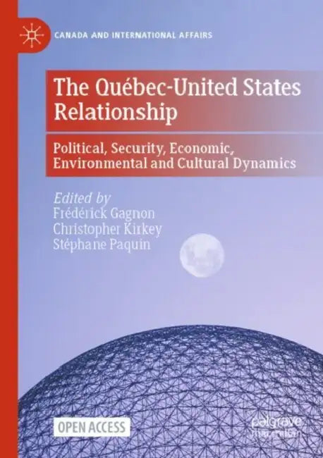 The QuÃ©bec-United States Relationship: Political, Security, Economic, Environmental and Cultural Dynamics by Frédérick Gagnon